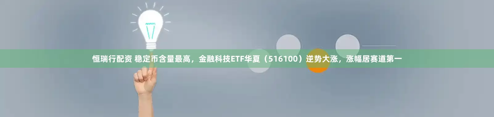 恒瑞行配资 稳定币含量最高，金融科技ETF华夏（516100）逆势大涨，涨幅居赛道第一
