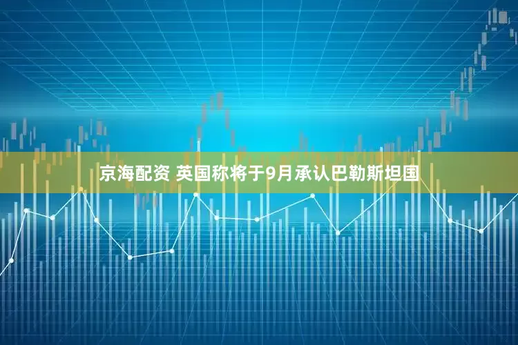 京海配资 英国称将于9月承认巴勒斯坦国