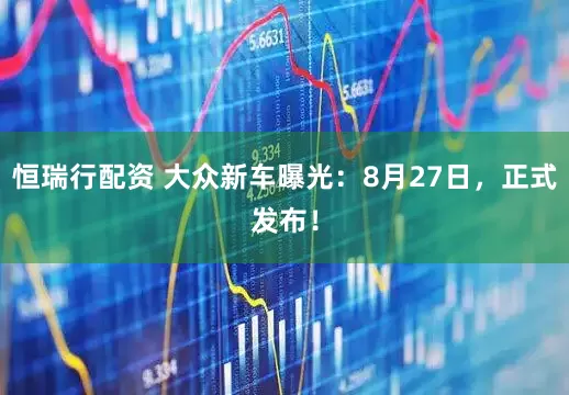 恒瑞行配资 大众新车曝光：8月27日，正式发布！