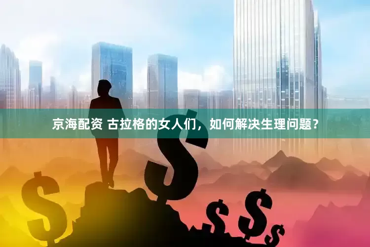 京海配资 古拉格的女人们，如何解决生理问题？