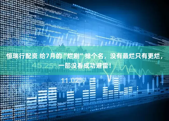 恒瑞行配资 给7月的“烂剧”排个名,没有最烂只有更烂,一部没看成功避雷!