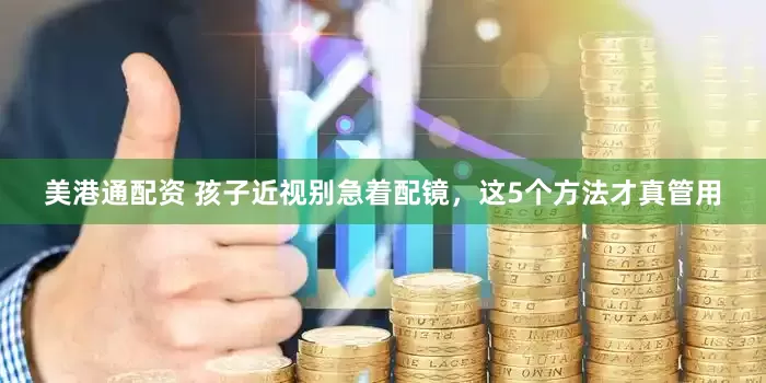 美港通配资 孩子近视别急着配镜，这5个方法才真管用
