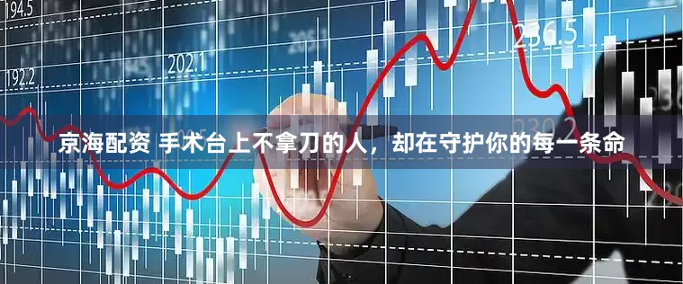 京海配资 手术台上不拿刀的人，却在守护你的每一条命